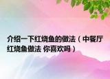 介绍一下红烧鱼的做法（中餐厅红烧鱼做法 你喜欢吗）