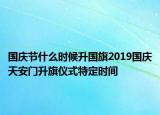 国庆节什么时候升国旗2019国庆天安门升旗仪式特定时间