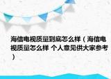 海信电视质量到底怎么样（海信电视质量怎么样 个人意见供大家参考）