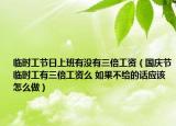 临时工节日上班有没有三倍工资（国庆节临时工有三倍工资么 如果不给的话应该怎么做）