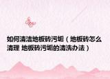 如何清洁地板砖污垢（地板砖怎么清理 地板砖污垢的清洗办法）