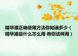 精华液正确使用方法你知道多少（精华液是什么怎么用 教你这样用）