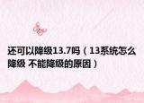 还可以降级13.7吗（13系统怎么降级 不能降级的原因）