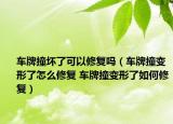 车牌撞坏了可以修复吗（车牌撞变形了怎么修复 车牌撞变形了如何修复）