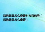 微信账单怎么查看对方微信号（微信账单怎么查看）