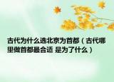 古代为什么选北京为首都（古代哪里做首都最合适 是为了什么）
