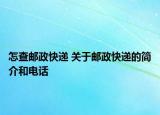 怎查邮政快递 关于邮政快递的简介和电话