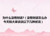 为什么没有财运?（没有财运怎么办 今天和大家谈谈以下几种状况）