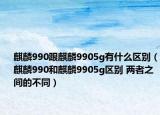 麒麟990跟麒麟9905g有什么区别（麒麟990和麒麟9905g区别 两者之间的不同）