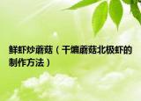 鲜虾炒蘑菇（干煸蘑菇北极虾的制作方法）