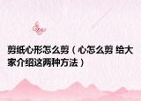 剪纸心形怎么剪（心怎么剪 给大家介绍这两种方法）
