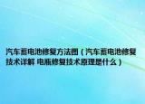 汽车蓄电池修复方法图（汽车蓄电池修复技术详解 电瓶修复技术原理是什么）