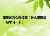 期房该怎么选择呢（什么是期房 一起学习一下）
