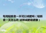 每周轻断食一天可以减肥吗（轻断食一天怎么吃 这样减肥很健康）