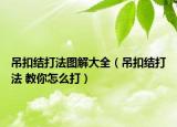 吊扣结打法图解大全（吊扣结打法 教你怎么打）