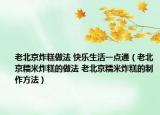 老北京炸糕做法 快乐生活一点通（老北京糯米炸糕的做法 老北京糯米炸糕的制作方法）