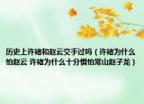 历史上许褚和赵云交手过吗（许褚为什么怕赵云 许褚为什么十分惧怕常山赵子龙）