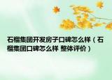 石榴集团开发房子口碑怎么样（石榴集团口碑怎么样 整体评价）