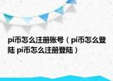 pi币怎么注册账号（pi币怎么登陆 pi币怎么注册登陆）
