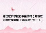 潍坊歌尔学校初中住校吗（潍坊歌尔学校在哪里 下面简单介绍一下）