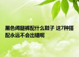 黑色阔腿裤配什么鞋子 这7种搭配永远不会出错呢