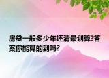 房贷一般多少年还清最划算?答案你能算的到吗?