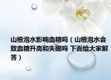 山楂泡水影响血糖吗（山楂泡水会致血糖升高和失眠吗 下面给大家解答）