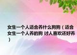 女生一个人适合养什么狗狗（适合女生一个人养的狗 讨人喜欢还好养）