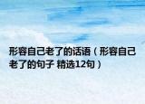 形容自己老了的话语（形容自己老了的句子 精选12句）