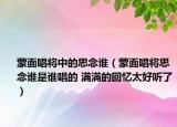 蒙面唱将中的思念谁（蒙面唱将思念谁是谁唱的 满满的回忆太好听了）