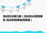 洗衣机分哪几类（洗衣机分类有哪些 洗衣机种类如何挑选）