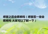 感冒之后会咳嗽吗（感冒后一定会咳嗽吗 大家可以了解一下）