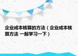 企业成本核算的方法（企业成本核算方法 一起学习一下）
