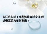 安江火车站（哪些铁路会过安江 经过安江的火车时刻表）
