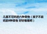 儿童不可吃的六种食物（孩子不能吃的9种食物 好好看看吧）