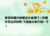 家常炒藕片的做法大全窍门（炒藕片怎么炒好吃 下面给大家介绍一下）