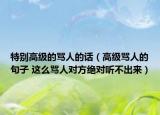 特别高级的骂人的话（高级骂人的句子 这么骂人对方绝对听不出来）