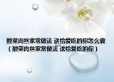 酸菜肉丝家常做法 送给爱吃的你怎么做（酸菜肉丝家常做法 送给爱吃的你）