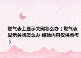 燃气表上显示关阀怎么办（燃气表显示关阀怎么办 经验内容仅供参考）