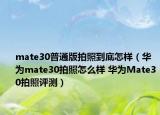 mate30普通版拍照到底怎样（华为mate30拍照怎么样 华为Mate30拍照评测）