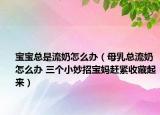 宝宝总是流奶怎么办（母乳总流奶怎么办 三个小妙招宝妈赶紧收藏起来）