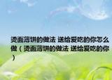 烫面薄饼的做法 送给爱吃的你怎么做（烫面薄饼的做法 送给爱吃的你）
