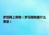 梦到网上购物（梦见网购是什么寓意）