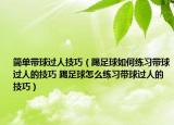 简单带球过人技巧（踢足球如何练习带球过人的技巧 踢足球怎么练习带球过人的技巧）