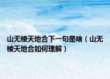 山无棱天地合下一句是啥（山无棱天地合如何理解）