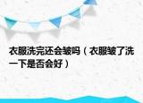 衣服洗完还会皱吗（衣服皱了洗一下是否会好）