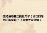 坚持运动的正能量句子（运动锻炼的正能量句子 下面给大家介绍）