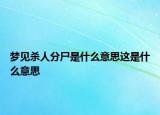 梦见杀人分尸是什么意思这是什么意思