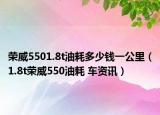 荣威5501.8t油耗多少钱一公里（1.8t荣威550油耗 车资讯）