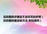 旧房翻新步骤是不是非常的多呢（旧房翻新最简单方法 你知道吗）